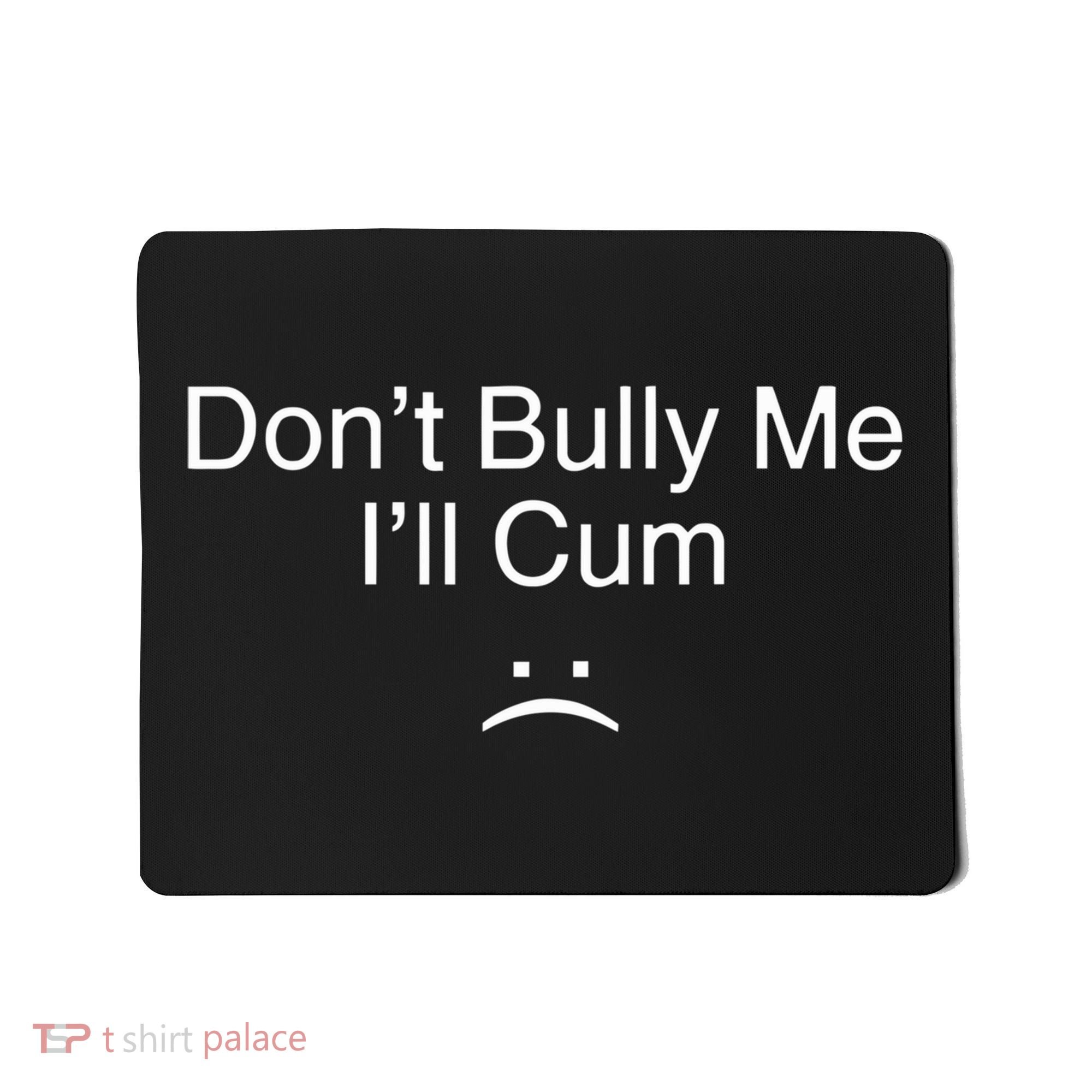 Don’t Bully Me. I’ll Cum Saying Apparel For Life Mousepad