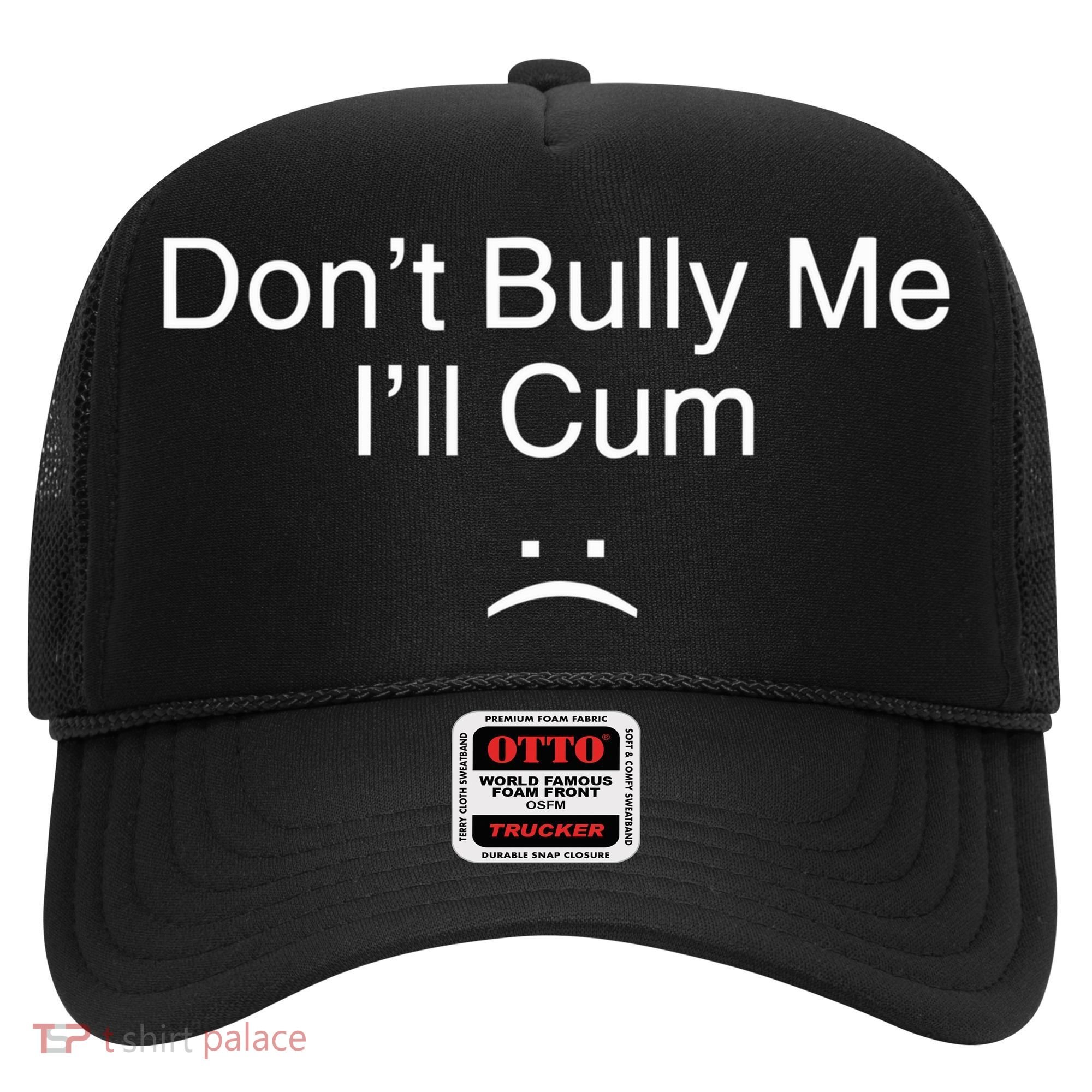 Don’t Bully Me. I’ll Cum Saying Apparel For Life Hat