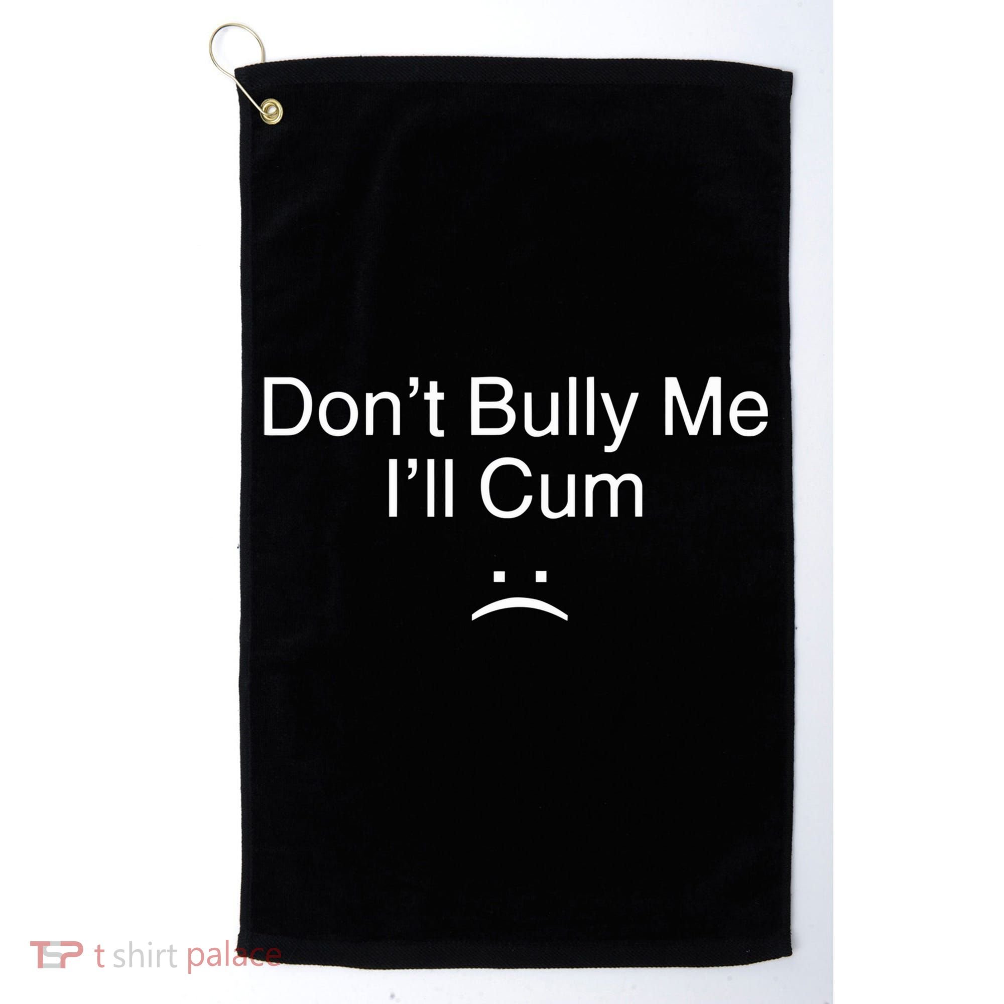Don’t Bully Me. I’ll Cum Saying Apparel For Life Golf Towel