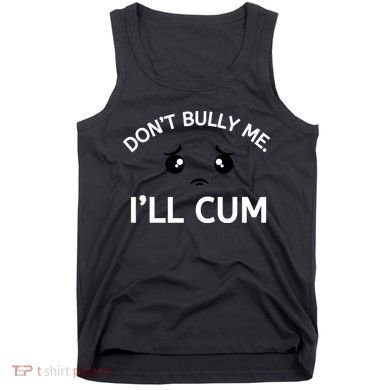 Don’t Bully Me. I’ll Cum Tank Top