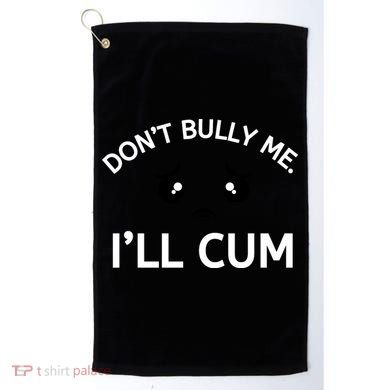 Don’t Bully Me. I’ll Cum Golf Towel
