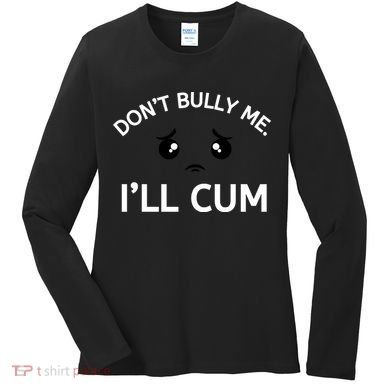 Don’t Bully Me. I’ll Cum Women's Long Sleeve Shirt