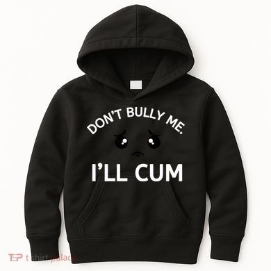 Don’t Bully Me. I’ll Cum Kids Hoodie