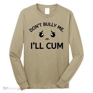 Don’t Bully Me. I’ll Cum Long Sleeve Shirt