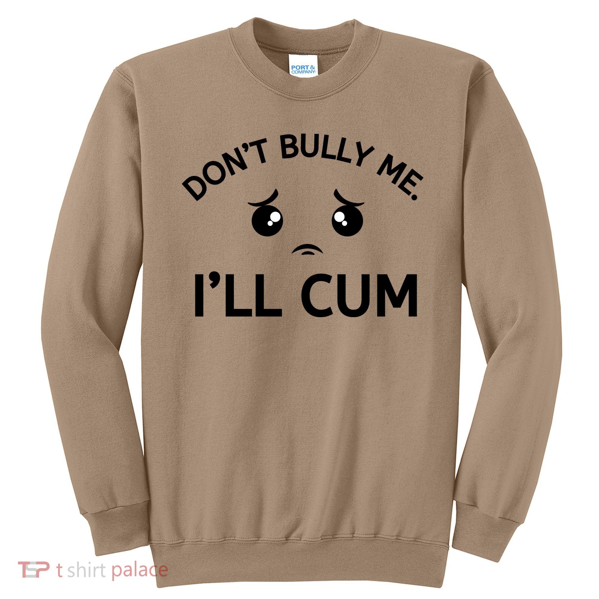 Don’t Bully Me. I’ll Cum Sweatshirt