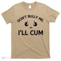 Don’t Bully Me. I’ll Cum T-Shirt thumb 0