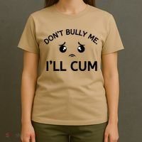 Don’t Bully Me. I’ll Cum T-Shirt thumb 4