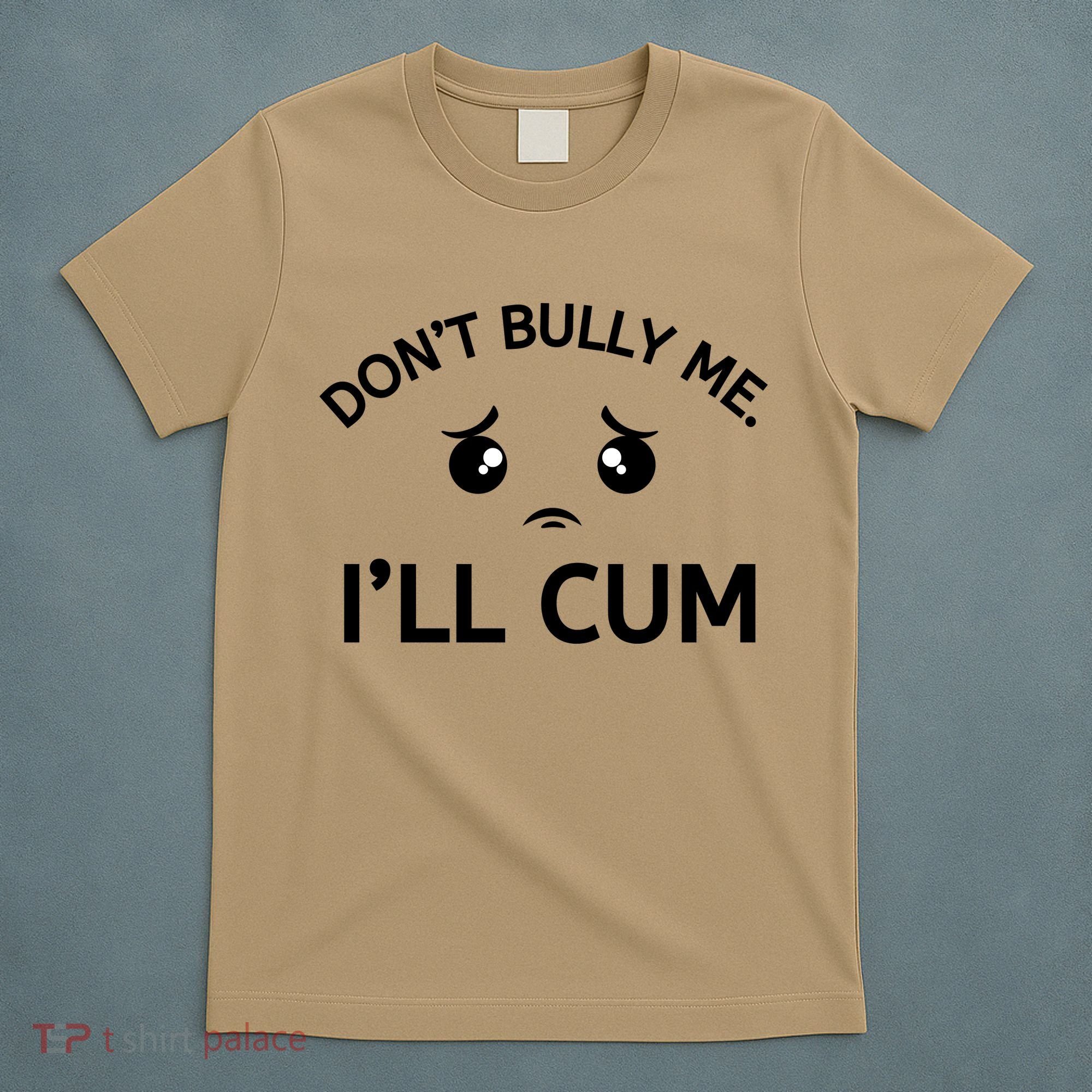 Don’t Bully Me. I’ll Cum T-Shirt