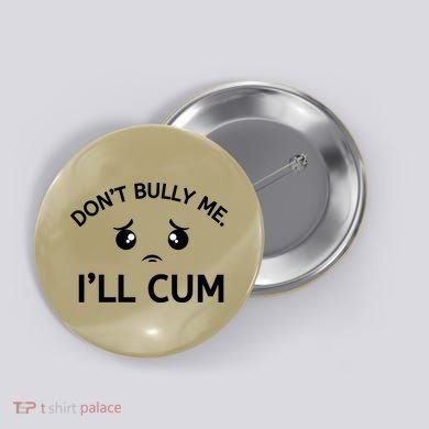 Don’t Bully Me. I’ll Cum Button