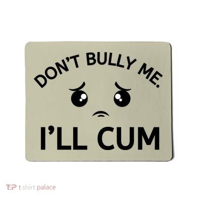 Don’t Bully Me. I’ll Cum Mousepad