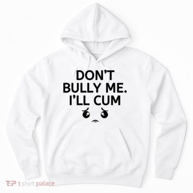 Don’t Bully Me. I’ll Cum Hoodie