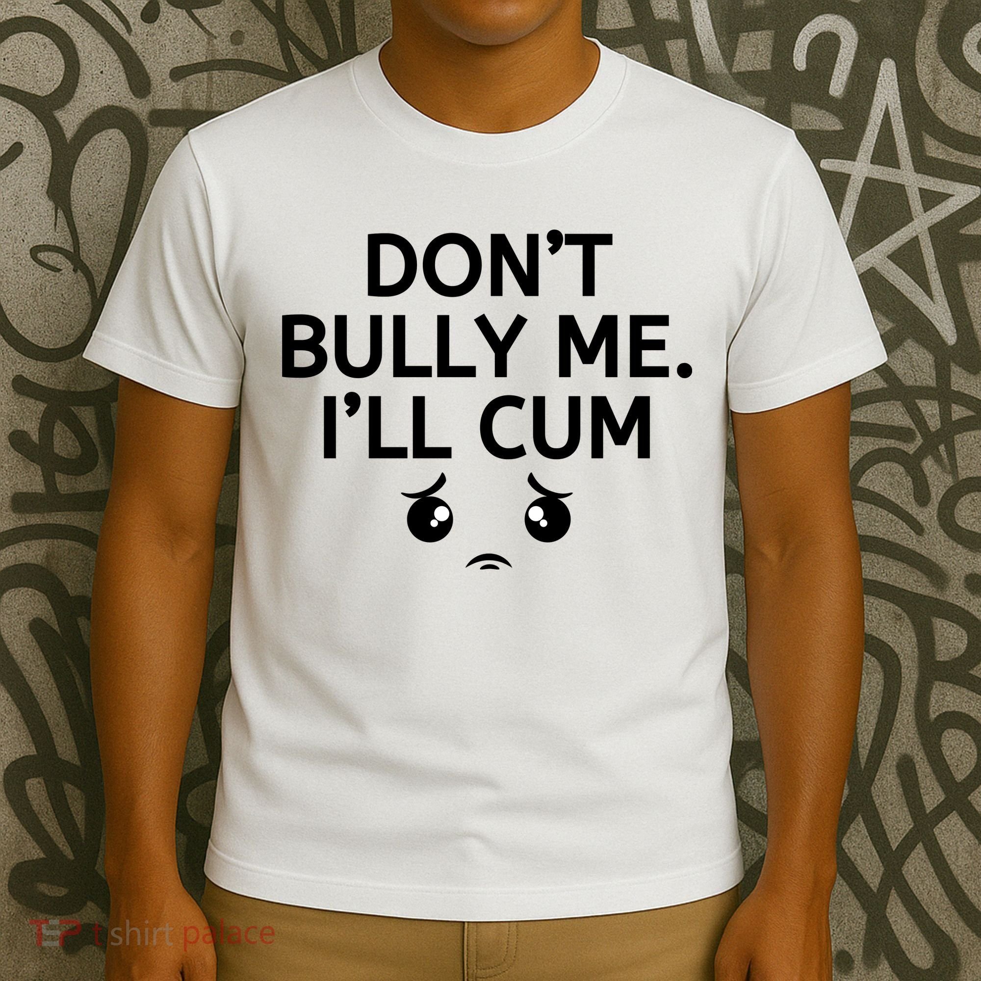 Don’t Bully Me. I’ll Cum T-Shirt