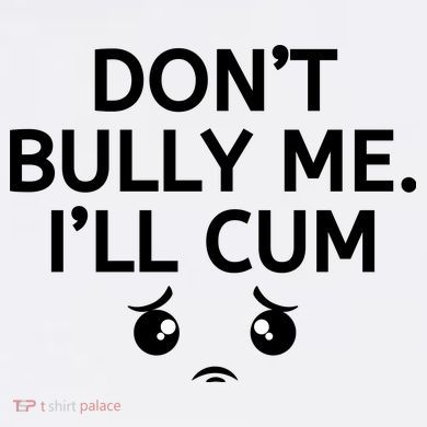 Don’t Bully Me. I’ll Cum Tall T-Shirt