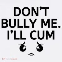 Don’t Bully Me. I’ll Cum Tall T-Shirt thumb 4