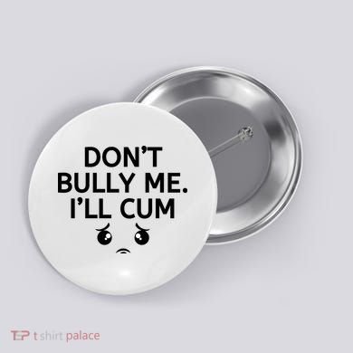 Don’t Bully Me. I’ll Cum Button