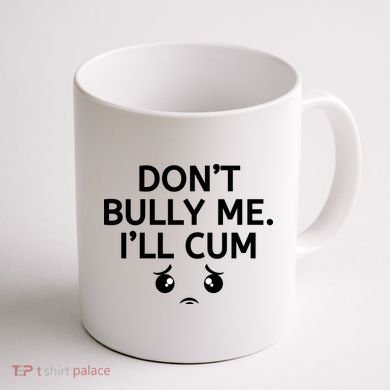 Don’t Bully Me. I’ll Cum Coffee Mug back