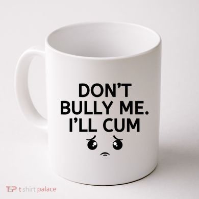 Don’t Bully Me. I’ll Cum Coffee Mug