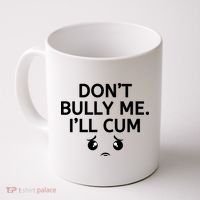 Don’t Bully Me. I’ll Cum Coffee Mug thumb 0