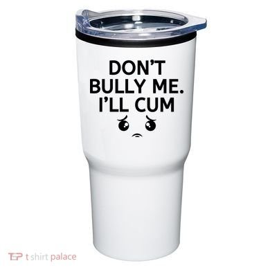 Don’t Bully Me. I’ll Cum Tumbler