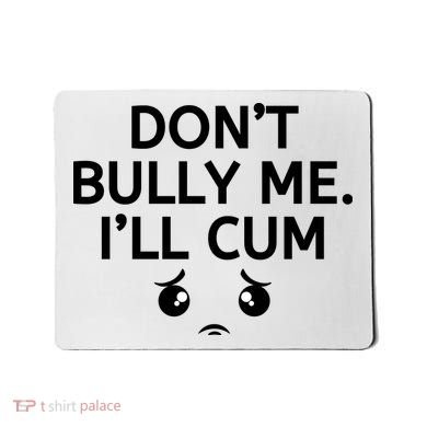 Don’t Bully Me. I’ll Cum Mousepad