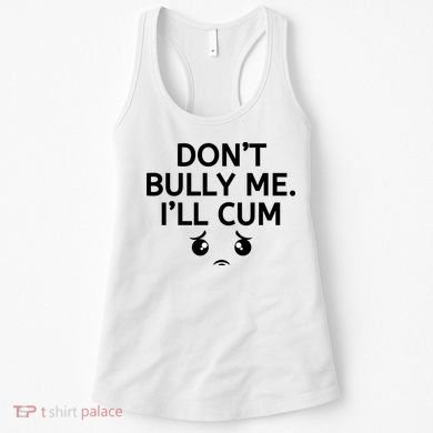Don’t Bully Me. I’ll Cum Women's Tank Top