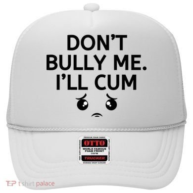 Don’t Bully Me. I’ll Cum Hat