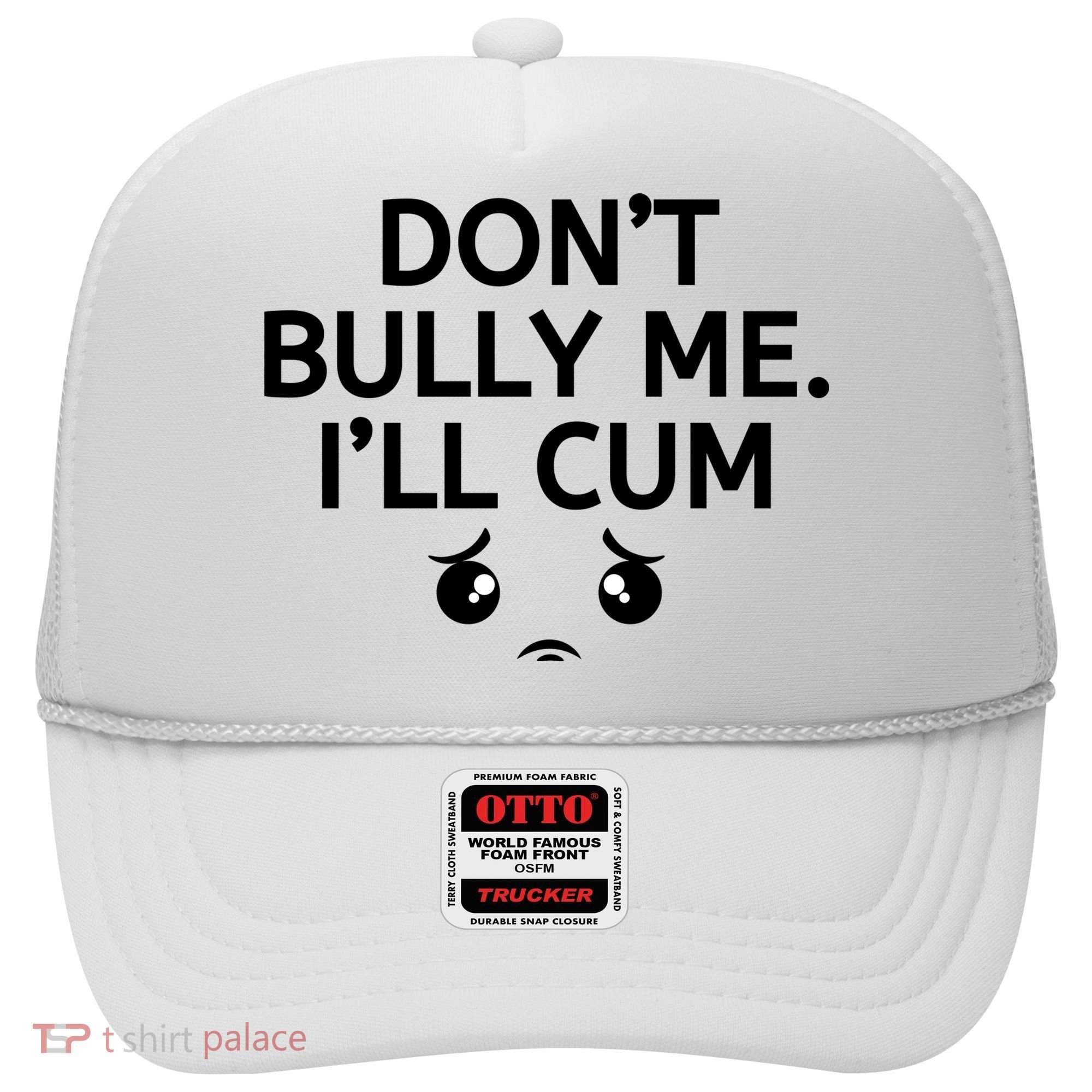 Don’t Bully Me. I’ll Cum Hat