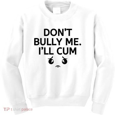 Don’t Bully Me. I’ll Cum Kids Sweatshirt