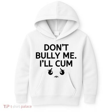 Don’t Bully Me. I’ll Cum Kids Hoodie