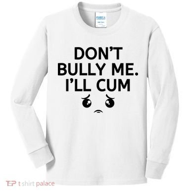 Don’t Bully Me. I’ll Cum Kids Long Sleeve Shirt