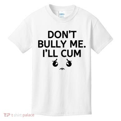 Don’t Bully Me. I’ll Cum Kids T-Shirt