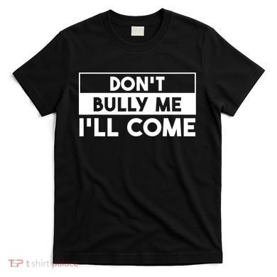 DonT Bully Me ILl Come Funny Sarcastic Meme T-Shirt