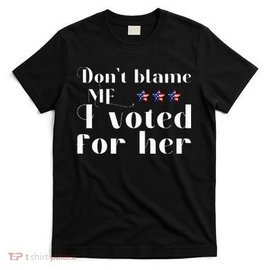 DonT Blame Me I Voted For Her Kamala Harris Design T-Shirt