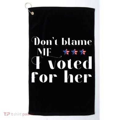 DonT Blame Me I Voted For Her Kamala Harris Design Golf Towel
