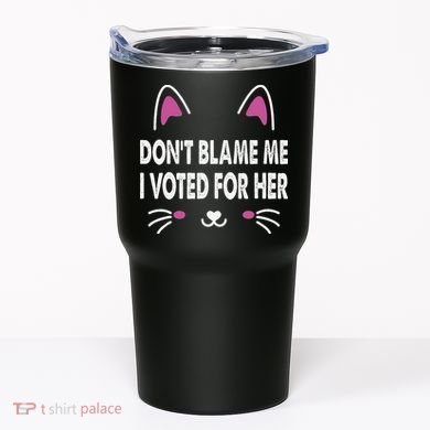 DonT Blame Me I Voted For Her Funny Tumbler