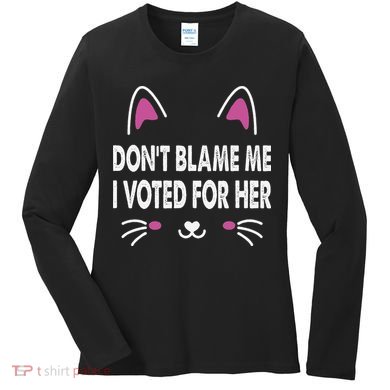 DonT Blame Me I Voted For Her Funny Women's Long Sleeve Shirt