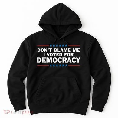 Dont Blame Me I Voted For Democracy Hoodie