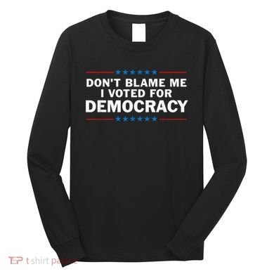 Dont Blame Me I Voted For Democracy Long Sleeve Shirt