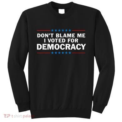 Dont Blame Me I Voted For Democracy Sweatshirt