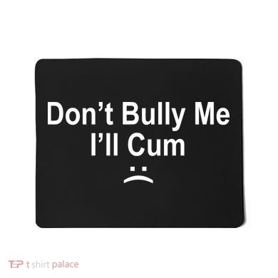 Don't Bully Me I'll Cum Sad Face Funny Mousepad