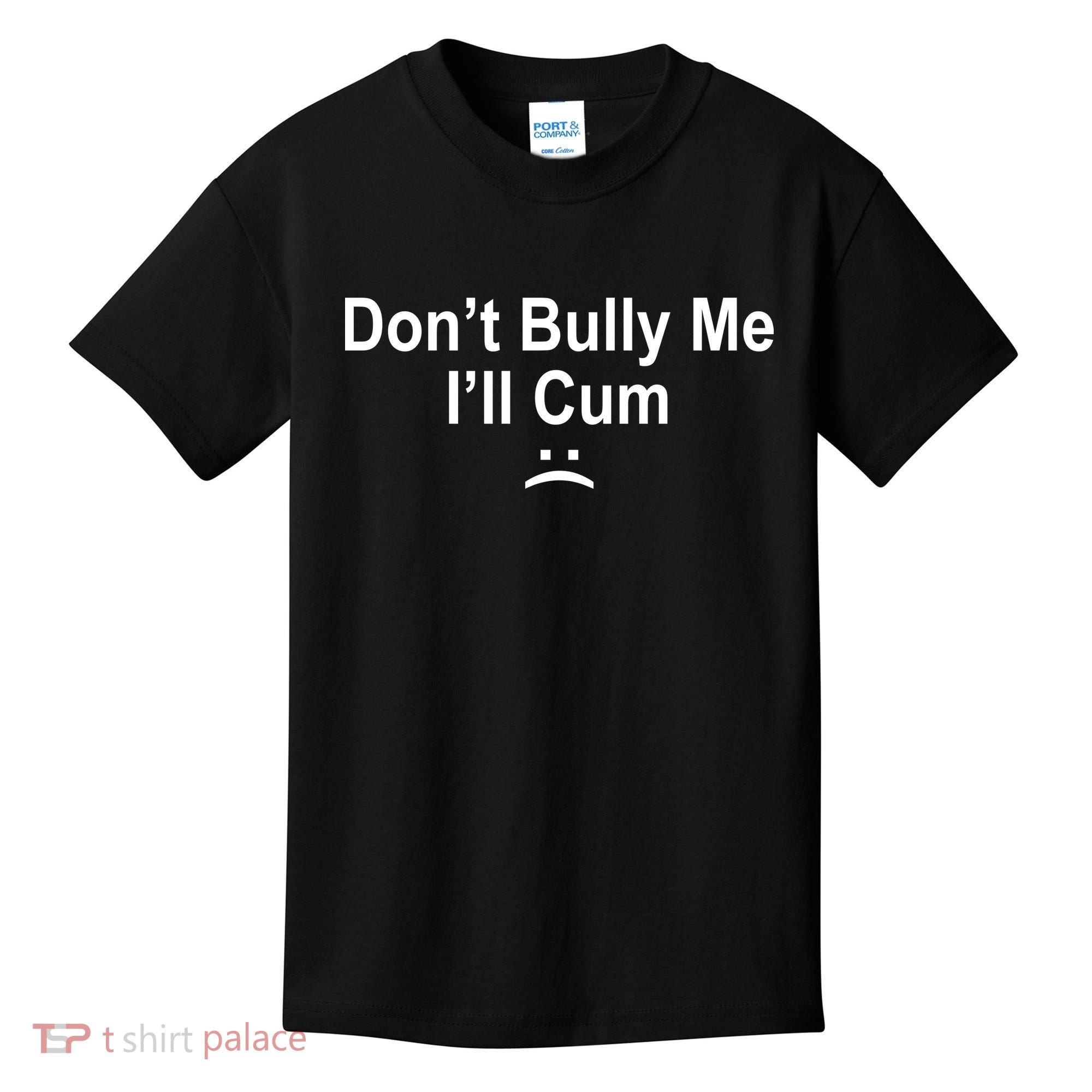 Don't Bully Me I'll Cum Sad Face Funny Kids T-Shirt