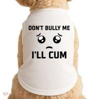 Don't Bully Me Ill Cum Funny Doggie Tank thumb 0