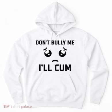 Don't Bully Me Ill Cum Funny Hoodie