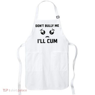 Don't Bully Me Ill Cum Funny Apron