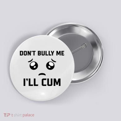 Don't Bully Me Ill Cum Funny Button