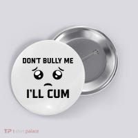 Don't Bully Me Ill Cum Funny Button thumb 0