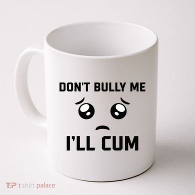 Don't Bully Me Ill Cum Funny Coffee Mug