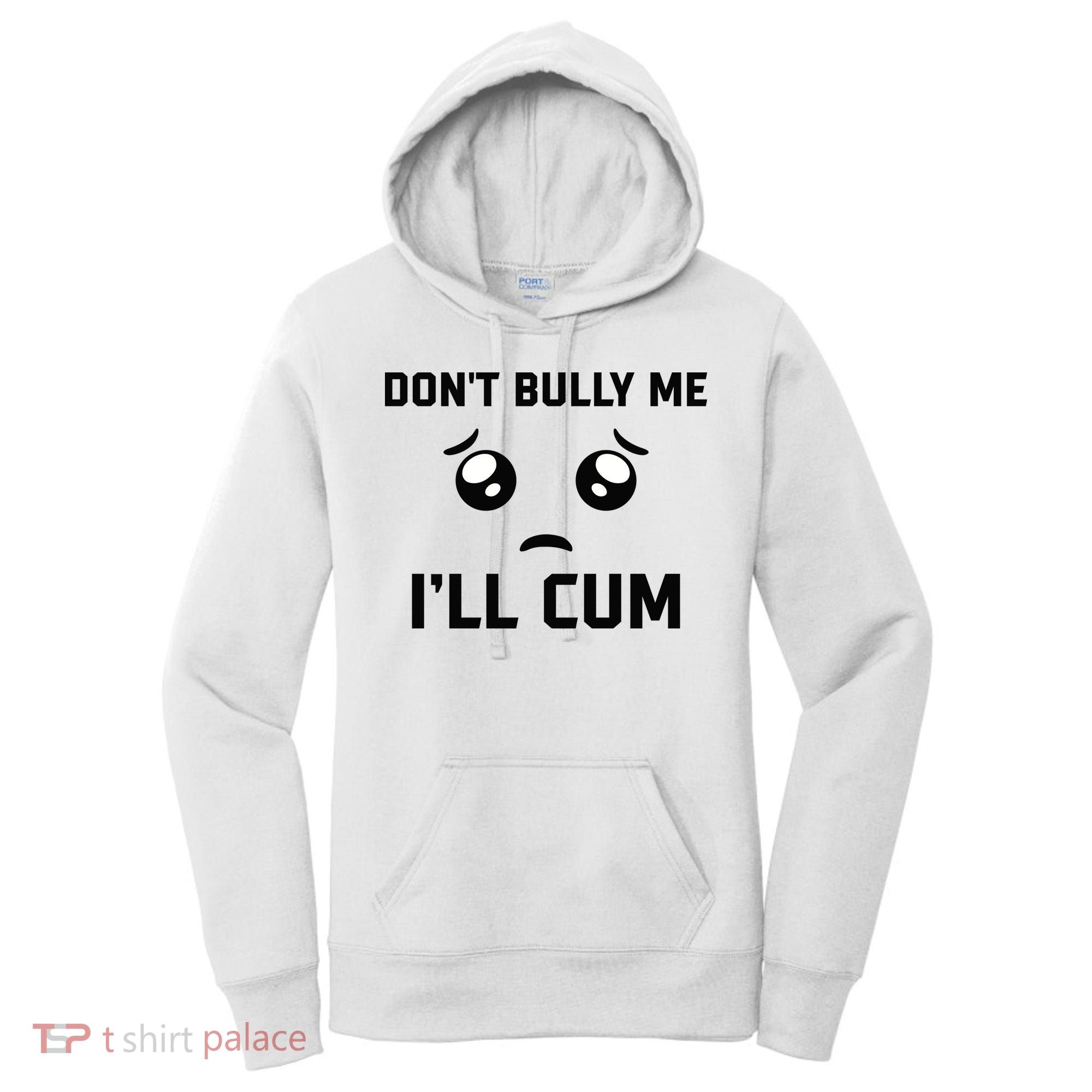 Don't Bully Me Ill Cum Funny Women's Hoodie