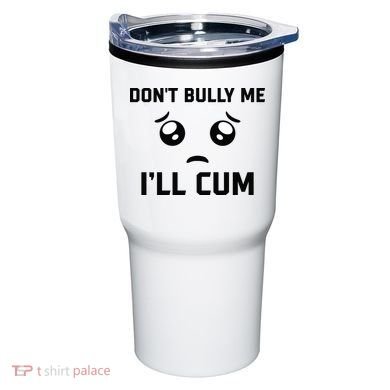 Don't Bully Me Ill Cum Funny Tumbler