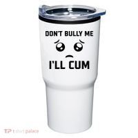 Don't Bully Me Ill Cum Funny Tumbler thumb 0